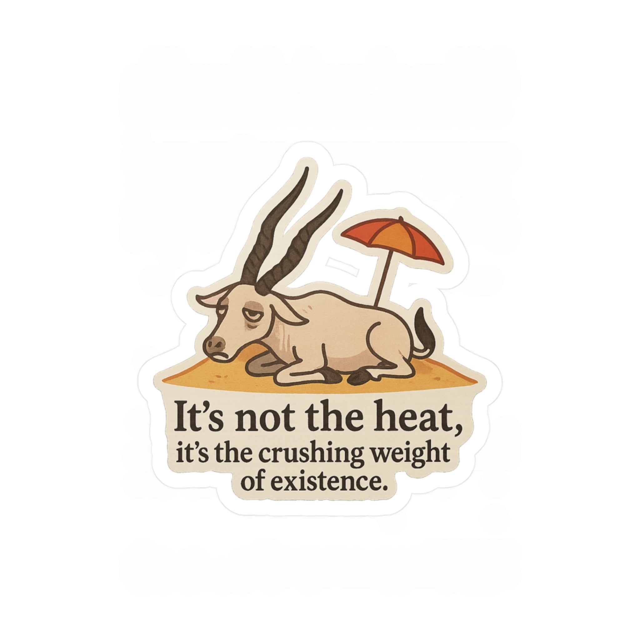 Vinyl sticker illustration of an addax under an umbrella with text &#39;It&#39;s not the heat, it&#39;s the crushing weight of existence&#39; on a white background.
