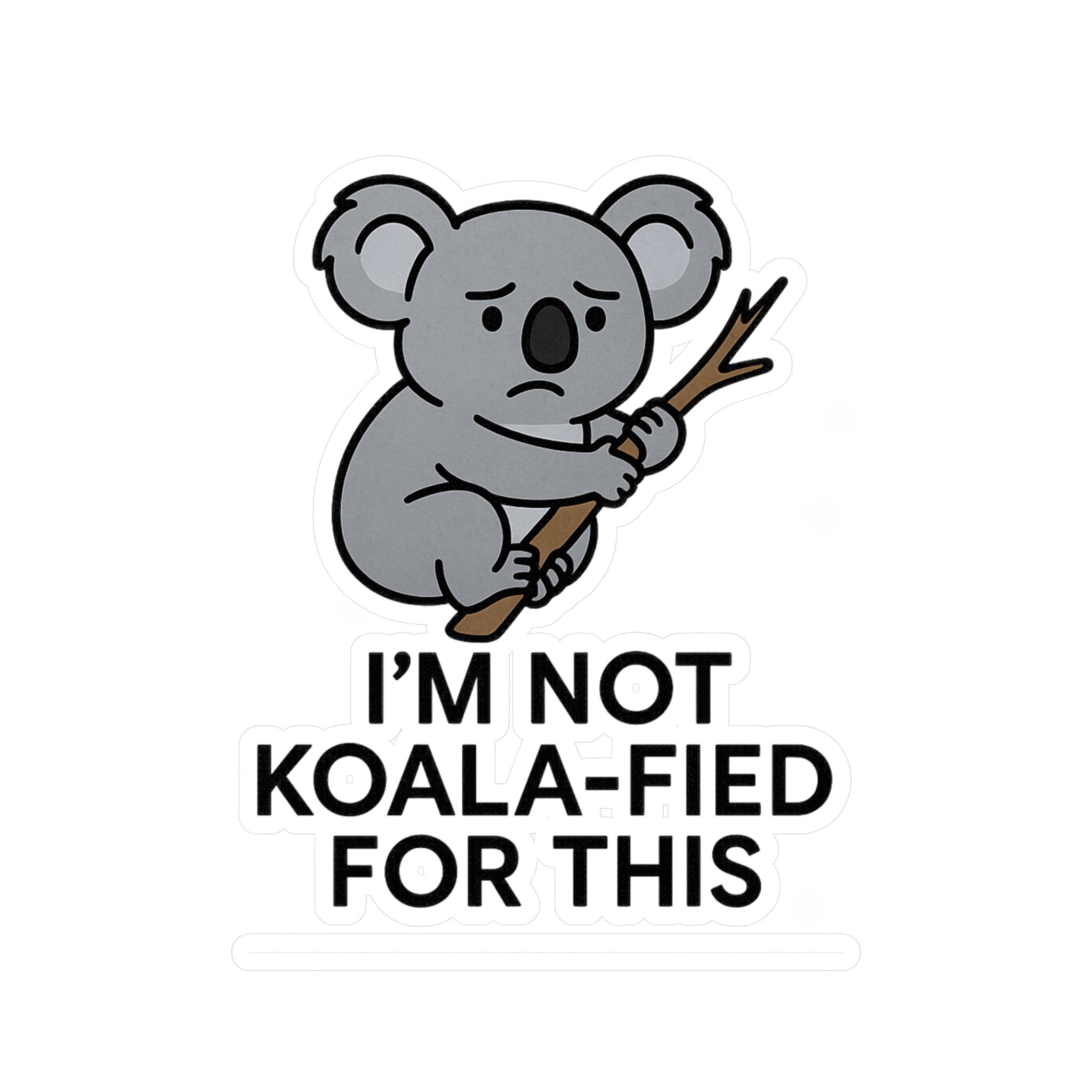 Vinyl sticker of a Cartoon koala holding a stick with text &#39;I&#39;M NOT KOALA-FIED FOR THIS&#39; on a white background