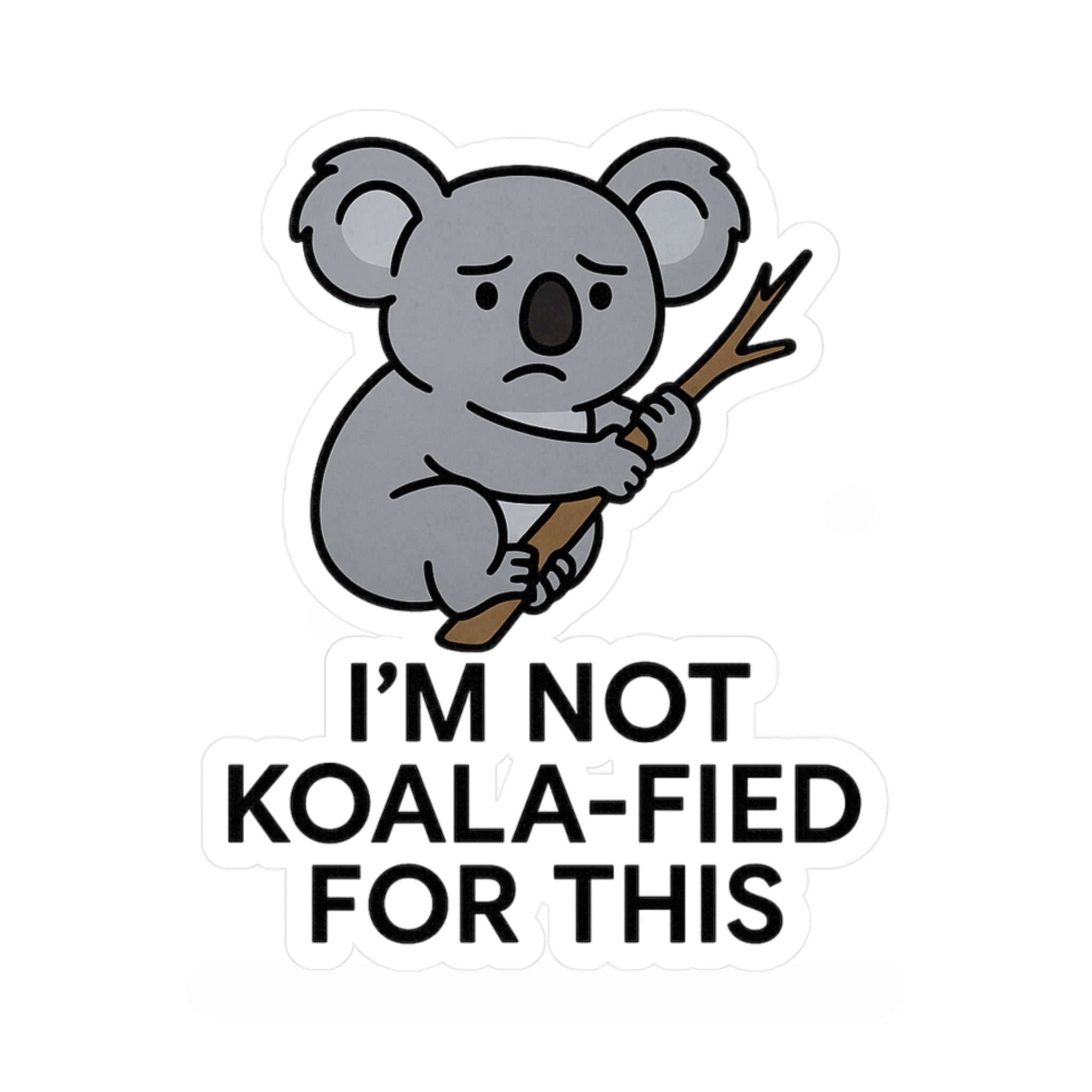 Vinyl sticker of a Cartoon koala holding a stick with text &#39;I&#39;M NOT KOALA-FIED FOR THIS&#39; on a white background